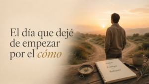 El día que dejé de empezar por el cómo